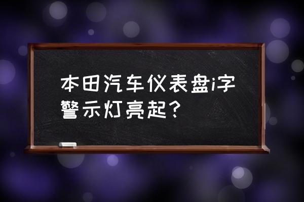 本田系统信息指示灯亮什么意思 本田汽车仪表盘i字警示灯亮起？