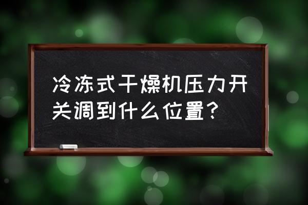 冷冻式干燥机高压保护的处理办法 冷冻式干燥机压力开关调到什么位置？