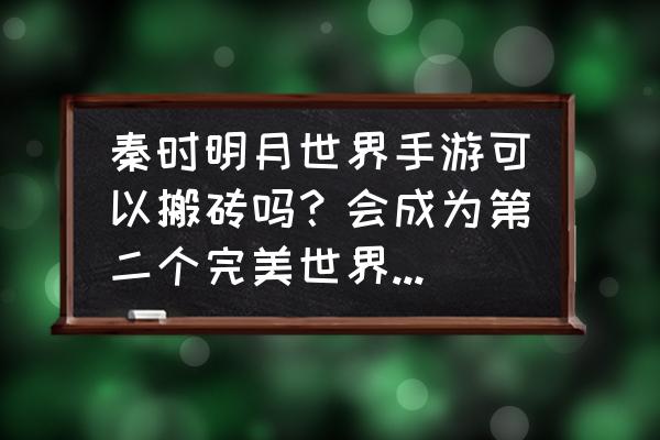 秦时明月世界团本装备不能卖吗 秦时明月世界手游可以搬砖吗？会成为第二个完美世界手游吗？