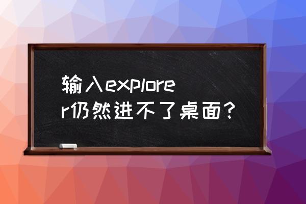 explorer.exe无法启动服务原因 输入explorer仍然进不了桌面？