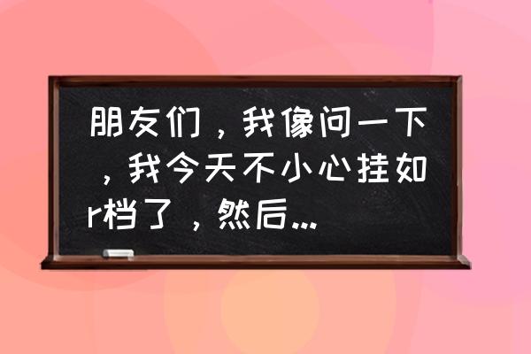 自动挡车熄火挂r挡推车可以吗 朋友们，我像问一下，我今天不小心挂如r档了，然后拉手刹，熄火，会不会对车有什么影响？