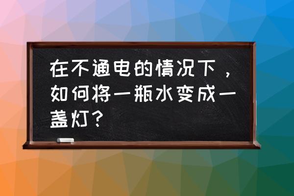 自制小夜灯不用小灯泡 在不通电的情况下，如何将一瓶水变成一盏灯？