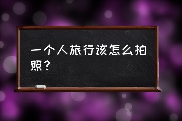 100个旅游摄影入门 一个人旅行该怎么拍照？