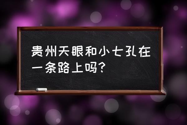 贵州小七孔景区景色迷人 贵州天眼和小七孔在一条路上吗？