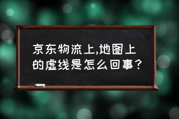 京东买商品怎么查看物流地图 京东物流上,地图上的虚线是怎么回事？