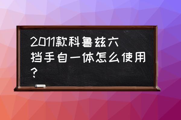 六挡手自一体汽车怎样开 2011款科鲁兹六挡手自一体怎么使用？