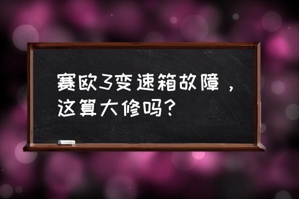 赛欧amt变速箱维修要多少钱 赛欧3变速箱故障，这算大修吗？