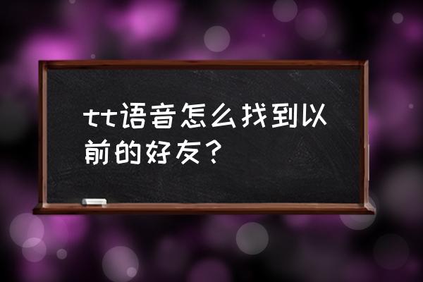 在tt语音上怎么解除挚友 tt语音怎么找到以前的好友？