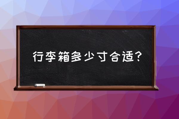 日常出行应该买多大的旅行箱 行李箱多少寸合适？