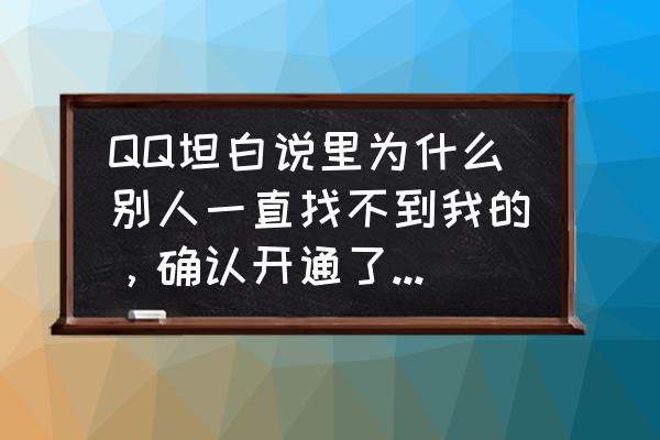 最新版qq坦白说怎么查是谁 QQ坦白说里为什么别人一直找不到我的，确认开通了坦白说？