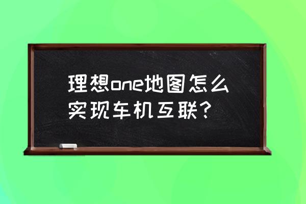 高德地图设置手车互联的好处 理想one地图怎么实现车机互联？