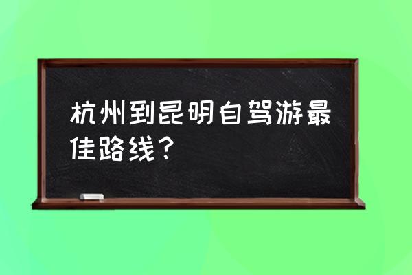 临安自驾游攻略最佳路线推荐 杭州到昆明自驾游最佳路线？