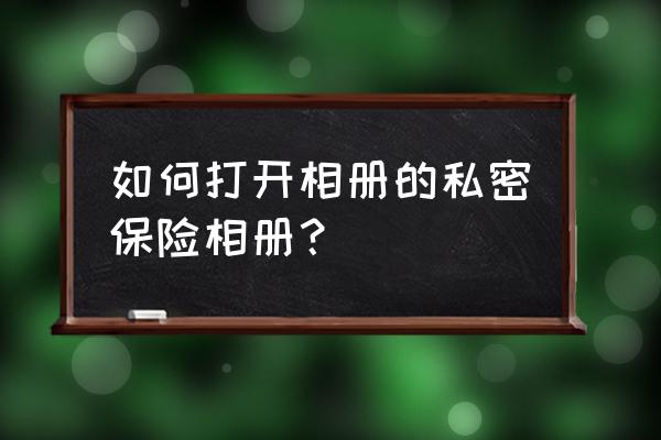 电子保单怎样能保存到手机文档里 如何打开相册的私密保险相册？