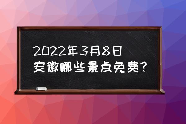 三八旅游路线推荐 2022年3月8日安徽哪些景点免费？