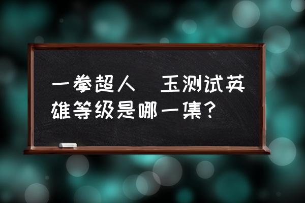 一拳超人琦玉新手教程 一拳超人埼玉测试英雄等级是哪一集？