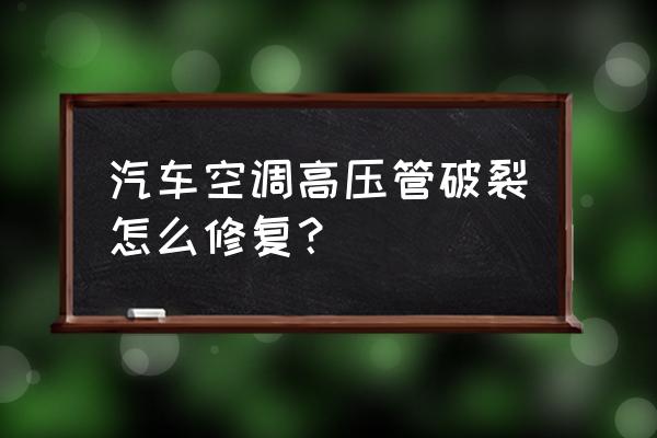 汽车空调管堵塞现象与排除方法 汽车空调高压管破裂怎么修复？