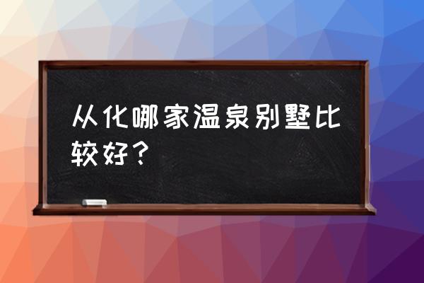 轻奢温泉住宿推荐 从化哪家温泉别墅比较好？