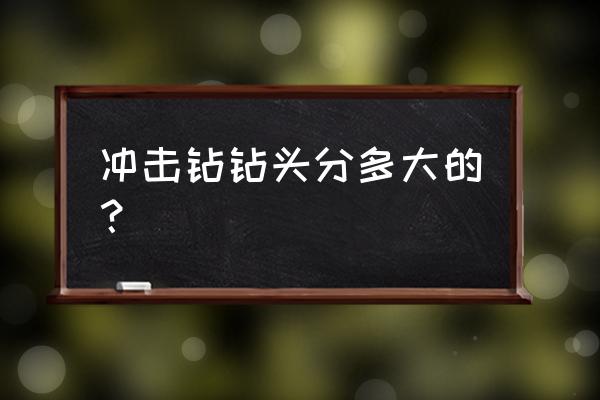 怎么选择正确的冲击钻 冲击钻钻头分多大的？