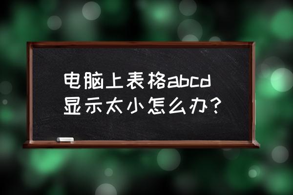 怎么在电脑缩小表格 电脑上表格abcd显示太小怎么办？