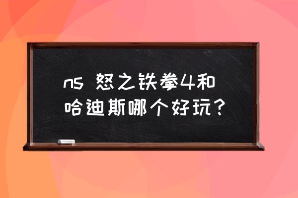 哈迪斯神力模式弊端 ns 怒之铁拳4和哈迪斯哪个好玩？