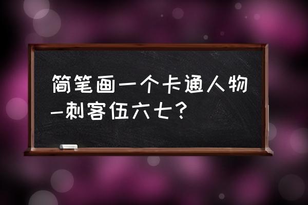 画大号伍六七 简笔画一个卡通人物-刺客伍六七？