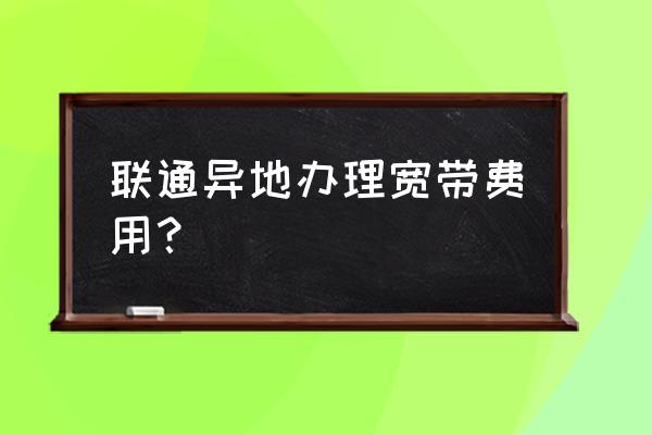 联通异地宽带200兆30元每月划算吗 联通异地办理宽带费用？