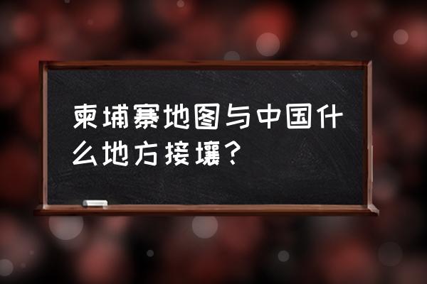 昆明自驾柬埔寨攻略 柬埔寨地图与中国什么地方接壤？