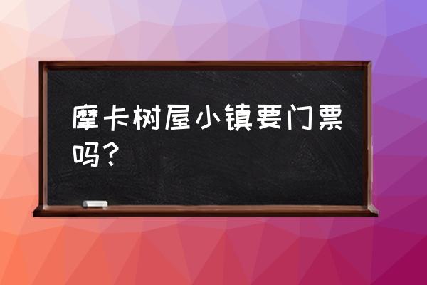 美团小镇游戏 摩卡树屋小镇要门票吗？