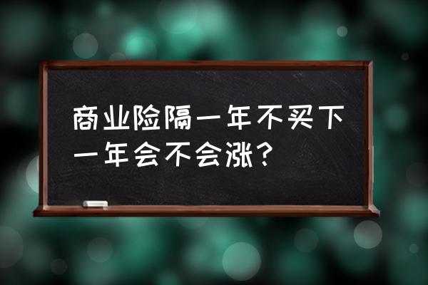 车险断交一年后怎么交 商业险隔一年不买下一年会不会涨？