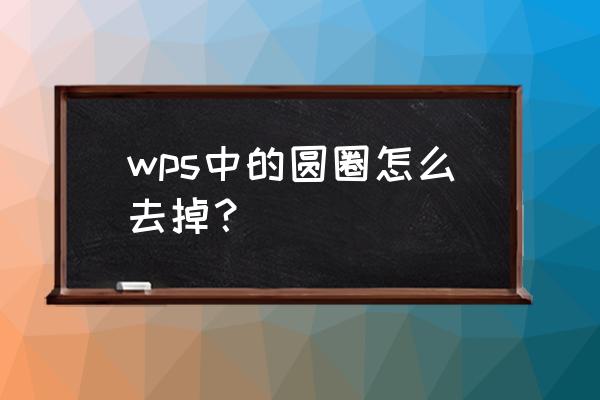 wps如何把文字做成圆形环绕 wps中的圆圈怎么去掉？