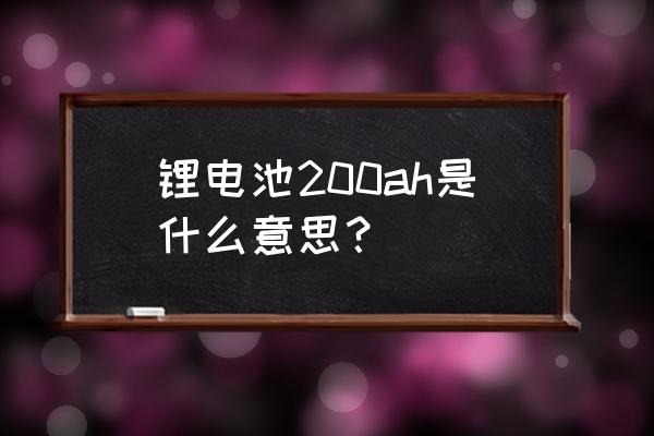 电池的基本参数有哪些 锂电池200ah是什么意思？