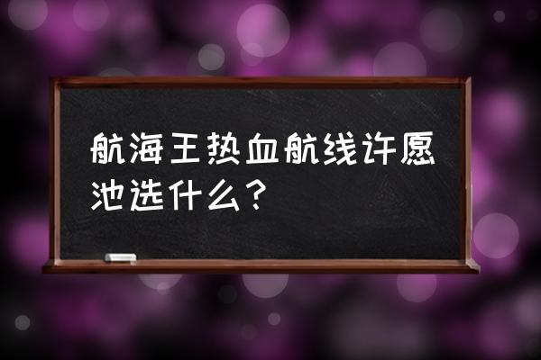 航海王热血航线许愿币 航海王热血航线许愿池选什么？