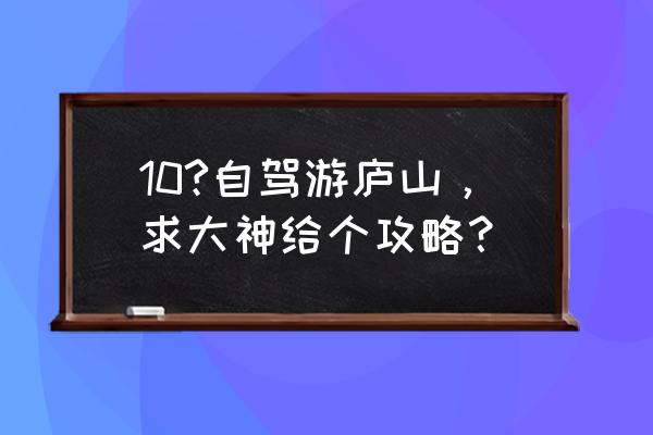 庐山三日游攻略最佳路线图 10?自驾游庐山，求大神给个攻略？