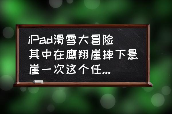 滑雪大冒险游戏怎么登录 iPad滑雪大冒险其中在鹰翔崖摔下悬崖一次这个任务怎么完成？