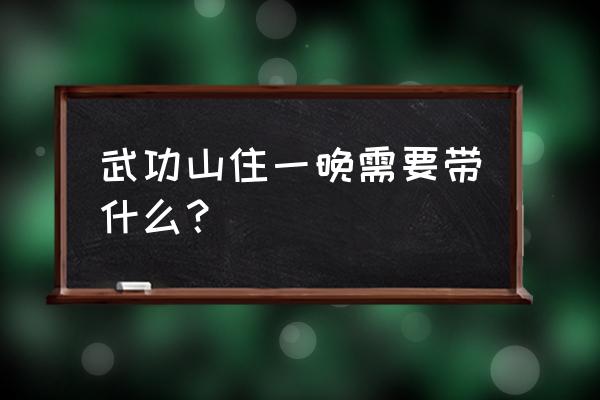 徒步旅行怎么补充水分最快 武功山住一晚需要带什么？