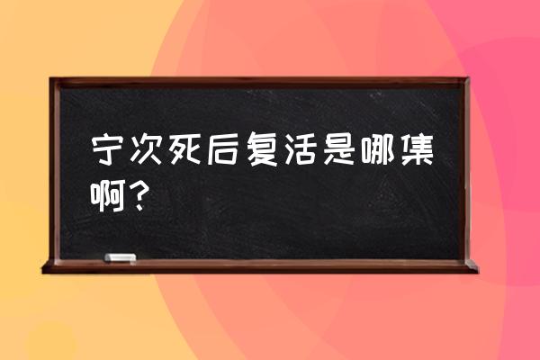 火影忍者里面的宁次最后复活了吗 宁次死后复活是哪集啊？