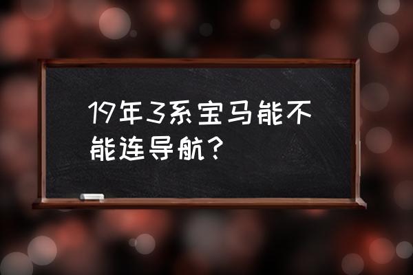 宝马320车载导航是实时更新的吗 19年3系宝马能不能连导航？