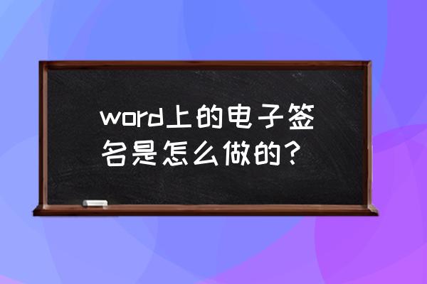 企业电子签名怎么弄 word上的电子签名是怎么做的？