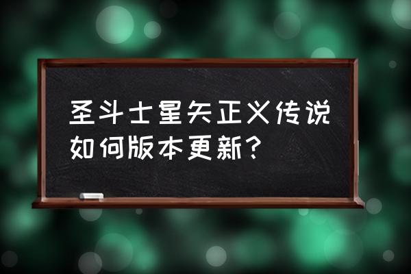 正义传说游戏攻略 圣斗士星矢正义传说如何版本更新？