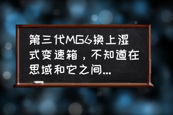 思域360全景影像怎么手动调出 第三代MG6换上湿式变速箱，不知道在思域和它之间怎么选了？