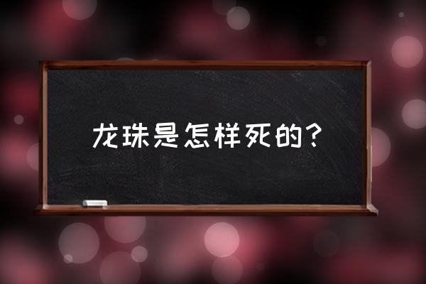 七龙珠悟空最后结局成了什么神 龙珠是怎样死的？