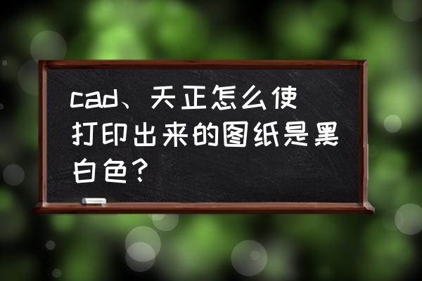 怎么用家用打印机打印cad图纸 cad、天正怎么使打印出来的图纸是黑白色？