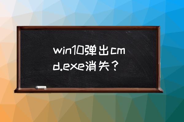 exe文件打不开win10找不到接口 win10弹出cmd.exe消失？