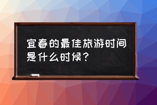 宜春有哪些好玩的旅游景点 宜春的最佳旅游时间是什么时候？