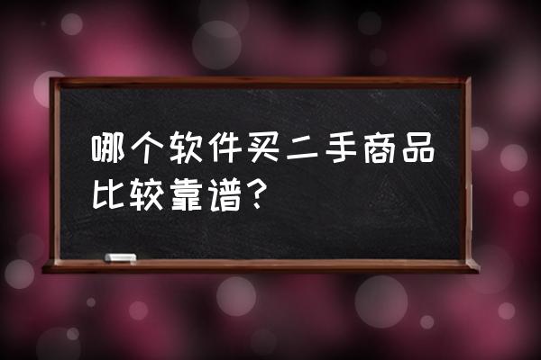 买二手车需要下载哪三样软件 哪个软件买二手商品比较靠谱？