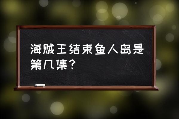 海贼王甚平多少集加入的 海贼王结束鱼人岛是第几集？