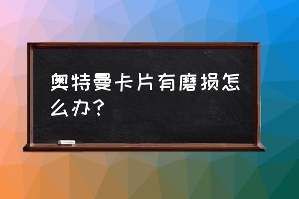 奥特曼卡片凹进去了怎么修 奥特曼卡片有磨损怎么办？