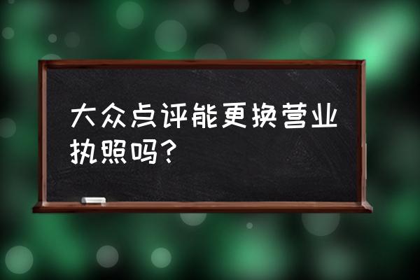 大众点评怎么查营业执照 大众点评能更换营业执照吗？