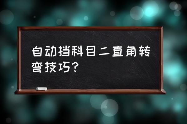 科目二直角转弯曲线行驶连贯操作 自动挡科目二直角转弯技巧？