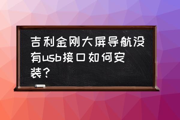 吉利车机怎么从u盘安装软件 吉利金刚大屏导航没有usb接口如何安装？